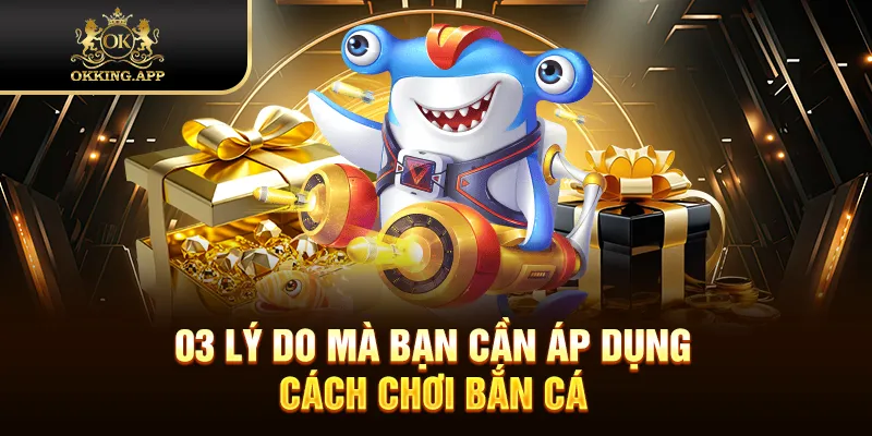 03 lý do mà bạn cần áp dụng cách chơi bắn cá