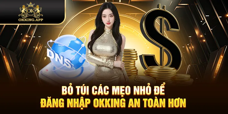Bỏ túi các mẹo nhỏ để đăng nhập OKKING an toàn hơn