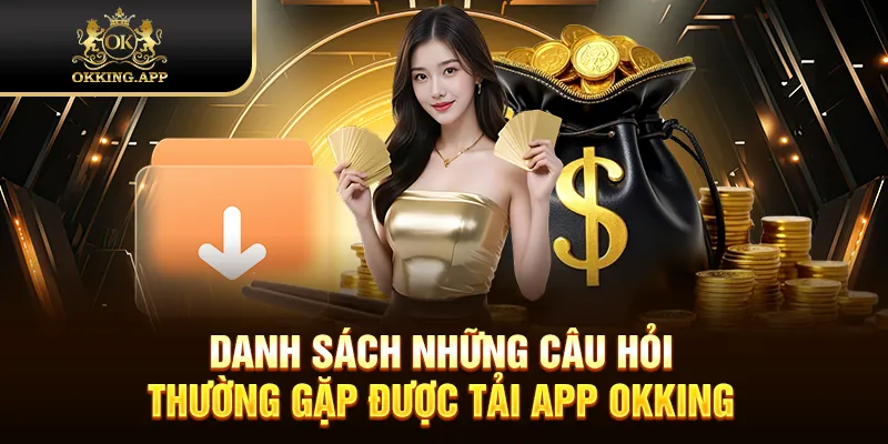Danh sách những câu hỏi thường gặp được tải app OKKING