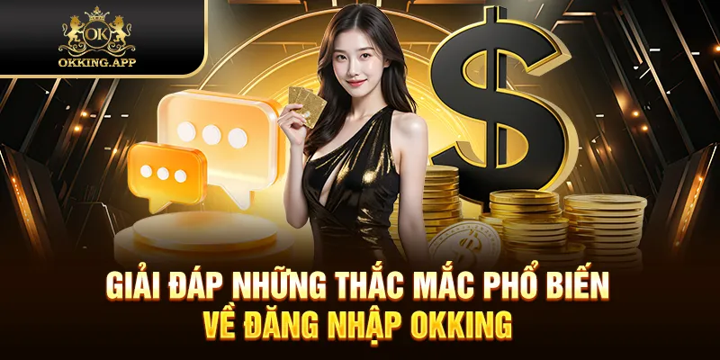 Giải đáp những thắc mắc phổ biến về đăng nhập OKKING