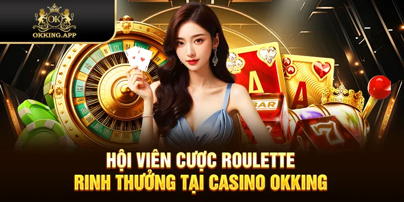 Hội viên cược Roulette rinh thưởng tại Casino OKKING