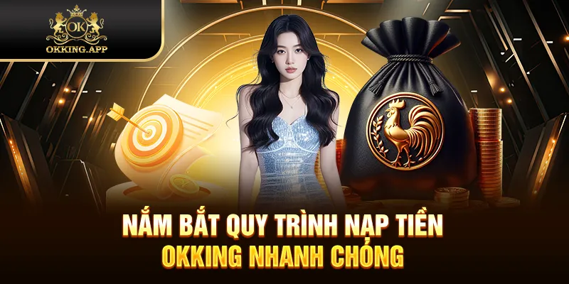 Nắm bắt quy trình nạp tiền OKKING nhanh chóng