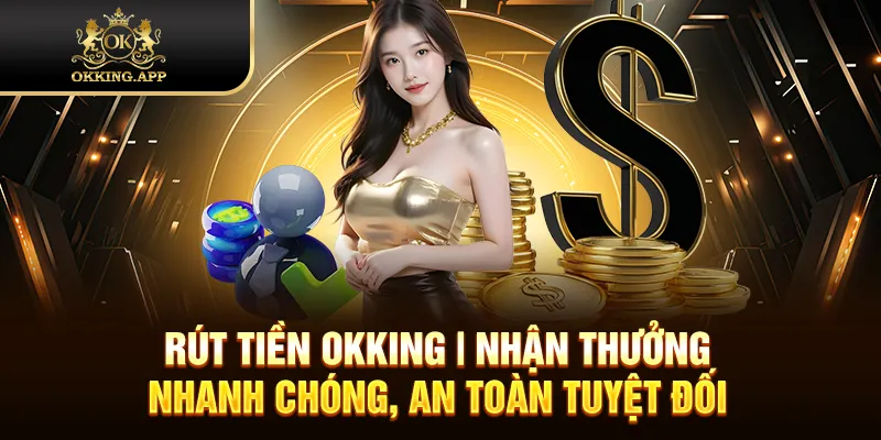Rút Tiền OKKING | Nhận Thưởng Nhanh Chóng, An Toàn Tuyệt Đối