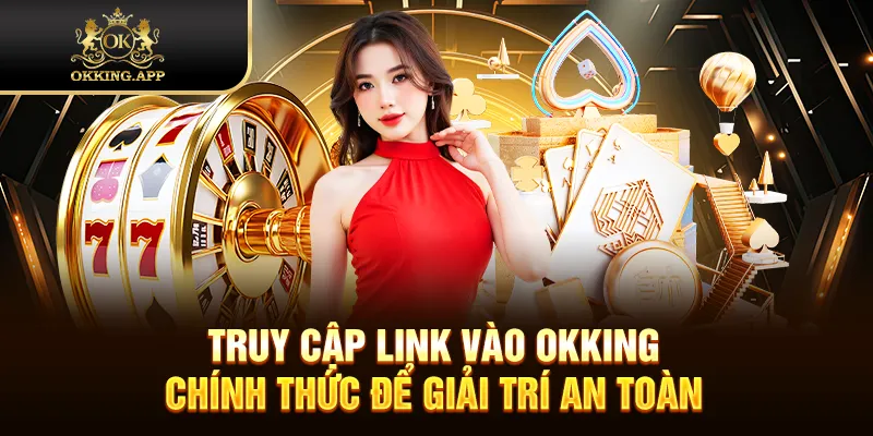 Truy cập link vào OKKING chính thức để giải trí an toàn